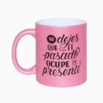 Taza no dejes que el pasado ocupe tu presente (Glitter)